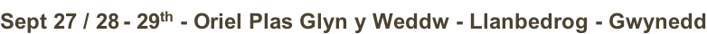 Sept 27 / 28 - 29th - Oriel Plas Glyn y Weddw - Llanbedrog - Gwynedd